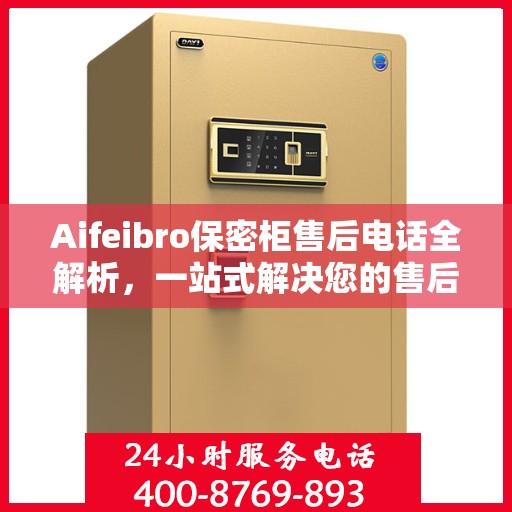 Aifeibro保密柜售后电话全解析，一站式解决您的售后问题