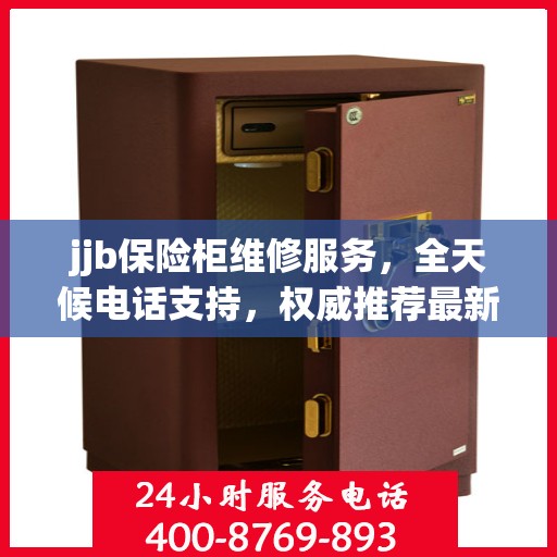 jjb保险柜维修服务，全天候电话支持，权威推荐最新维修热线