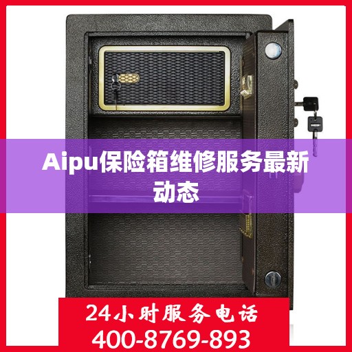 Aipu保险箱维修服务最新动态