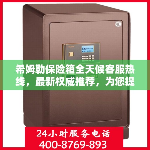 希姆勒保险箱全天候客服热线，最新权威推荐，为您提供不间断服务保障