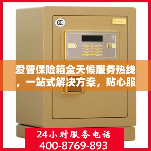 爱普保险箱全天候服务热线，一站式解决方案，贴心服务随时解答