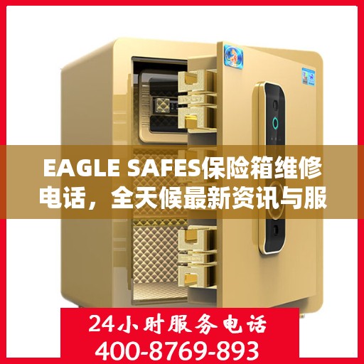 EAGLE SAFES保险箱维修电话，全天候最新资讯与服务保障