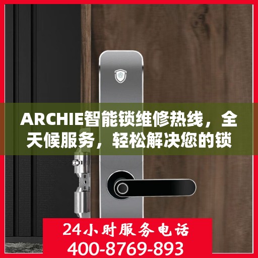 ARCHIE智能锁维修热线，全天候服务，轻松解决您的锁事困扰