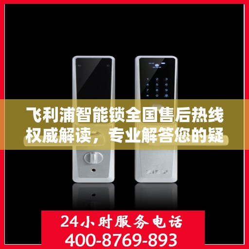 飞利浦智能锁全国售后热线权威解读，专业解答您的疑问与需求