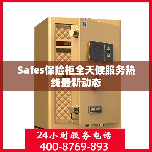Safes保险柜全天候服务热线最新动态
