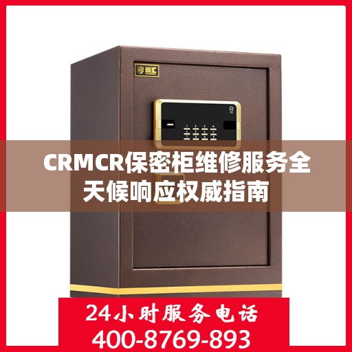 CRMCR保密柜维修服务全天候响应权威指南