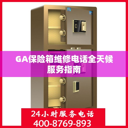 GA保险箱维修电话全天候服务指南