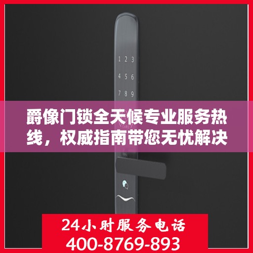 爵像门锁全天候专业服务热线，权威指南带您无忧解决锁事