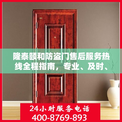 隆泰颐和防盗门售后服务热线全程指南，专业、及时、最新售后攻略