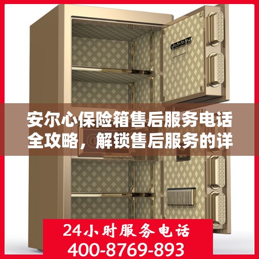 安尔心保险箱售后服务电话全攻略，解锁售后服务的详细步骤与注意事项