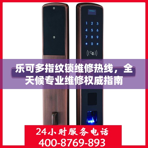 乐可多指纹锁维修热线，全天候专业维修权威指南