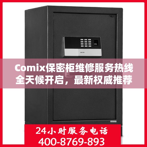 Comix保密柜维修服务热线全天候开启，最新权威推荐，24小时无忧保障