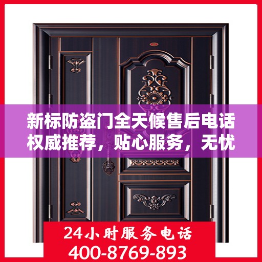 新标防盗门全天候售后电话权威推荐，贴心服务，无忧保障