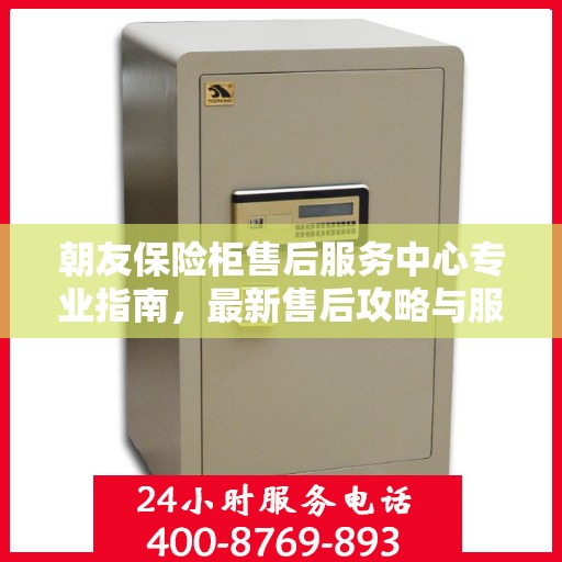 朝友保险柜售后服务中心专业指南，最新售后攻略与服务中心介绍