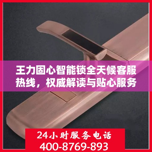 王力固心智能锁全天候客服热线，权威解读与贴心服务