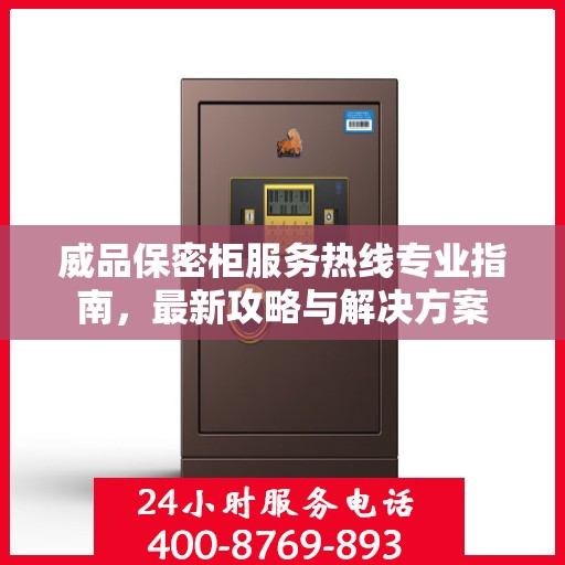 威品保密柜服务热线专业指南，最新攻略与解决方案