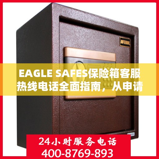 EAGLE SAFES保险箱客服热线电话全面指南，从申请到售后一站式服务攻略
