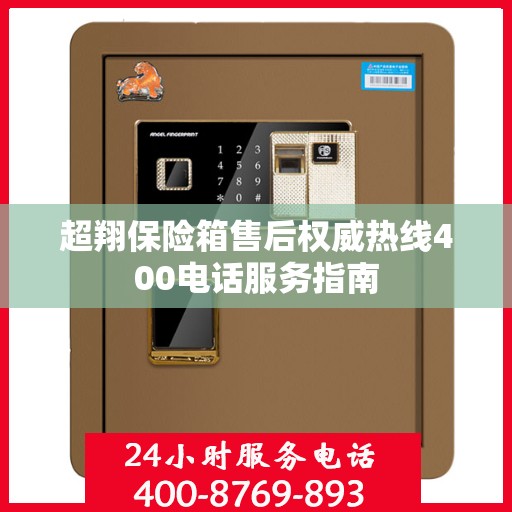 超翔保险箱售后权威热线400电话服务指南