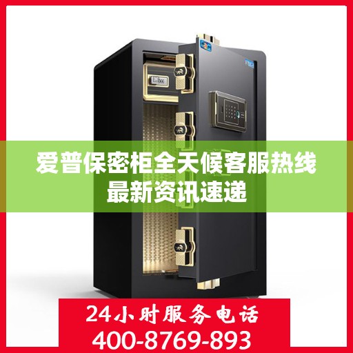 爱普保密柜全天候客服热线最新资讯速递