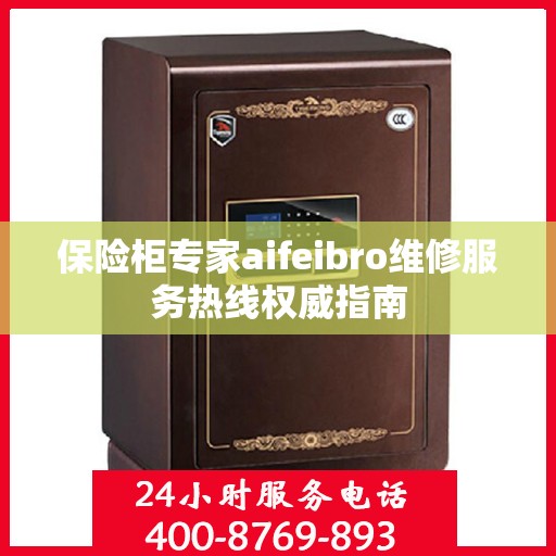保险柜专家aifeibro维修服务热线权威指南