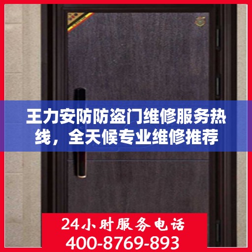 王力安防防盗门维修服务热线，全天候专业维修推荐