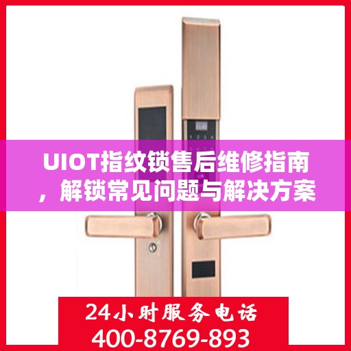 UIOT指纹锁售后维修指南，解锁常见问题与解决方案