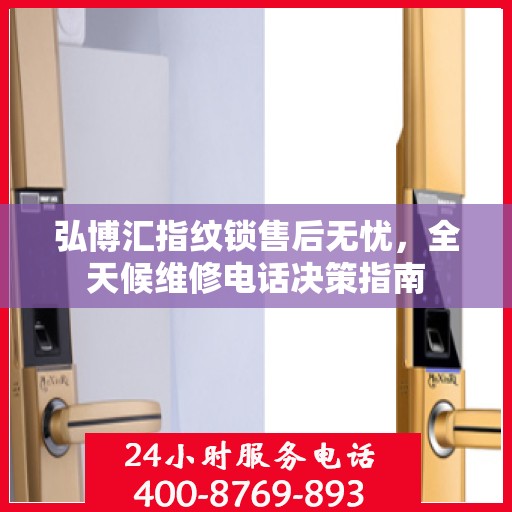 弘博汇指纹锁售后无忧，全天候维修电话决策指南