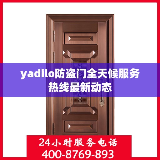 yadilo防盗门全天候服务热线最新动态