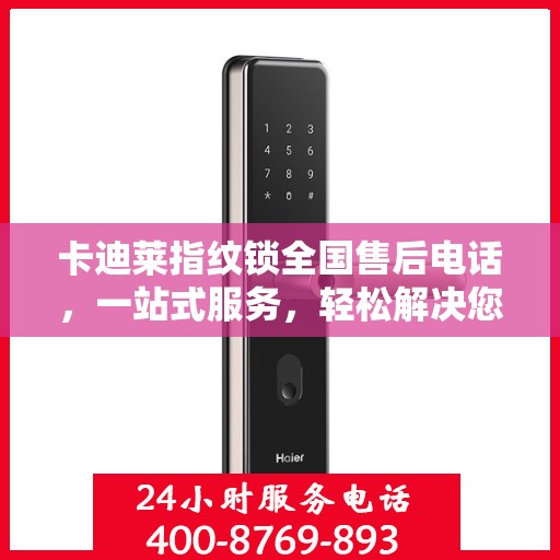 卡迪莱指纹锁全国售后电话，一站式服务，轻松解决您的疑问和需求