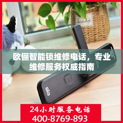 欧俪智能锁维修电话，专业维修服务权威指南
