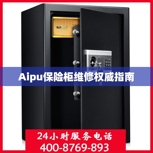 Aipu保险柜维修权威指南