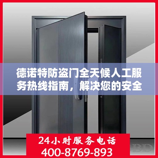 德诺特防盗门全天候人工服务热线指南，解决您的安全与售后问题