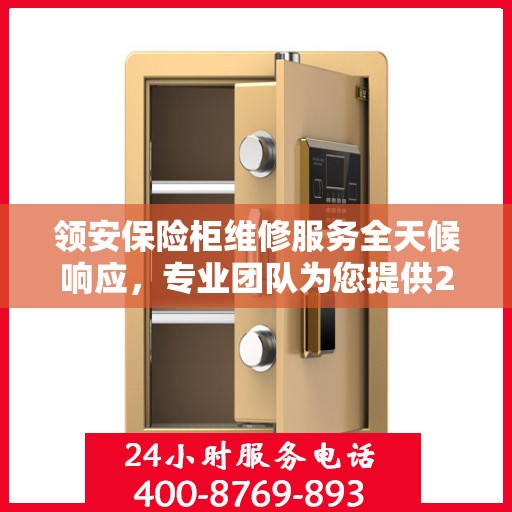 领安保险柜维修服务全天候响应，专业团队为您提供24小时权威维修推荐