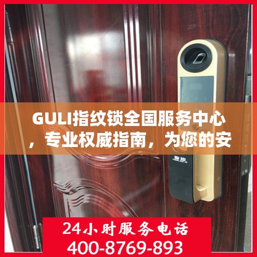 GULI指纹锁全国服务中心，专业权威指南，为您的安全保驾护航