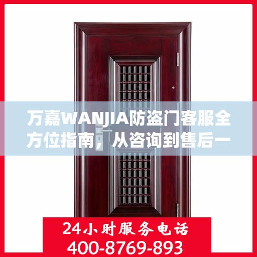 万嘉WANJIA防盗门客服全方位指南，从咨询到售后一站式攻略