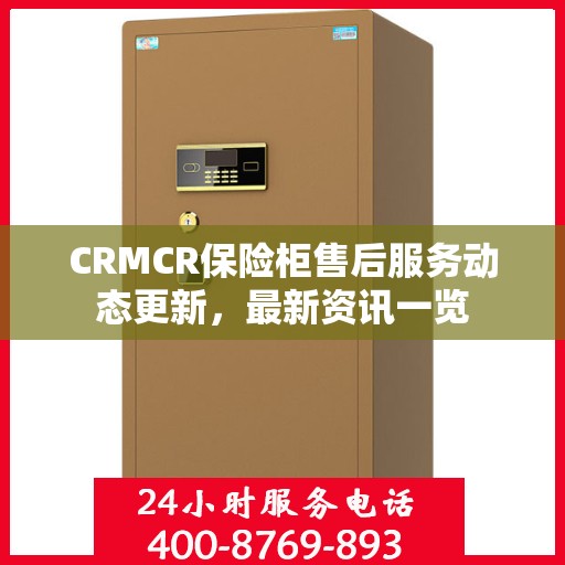 CRMCR保险柜售后服务动态更新，最新资讯一览