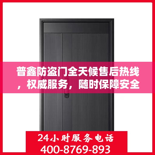 普鑫防盗门全天候售后热线，权威服务，随时保障安全之门！