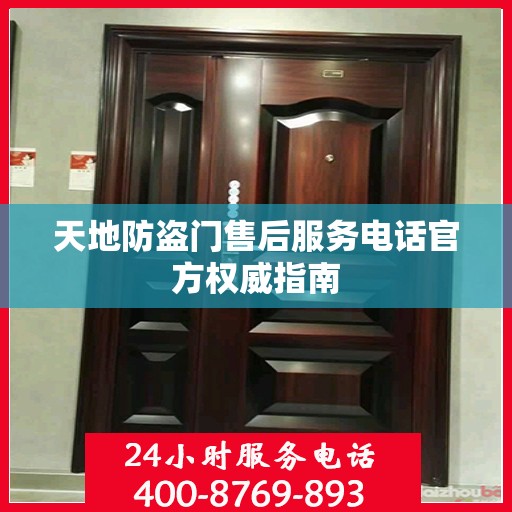 天地防盗门售后服务电话官方权威指南