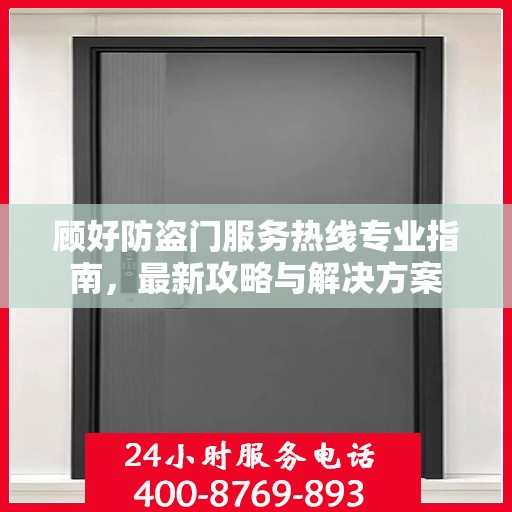 顾好防盗门服务热线专业指南，最新攻略与解决方案