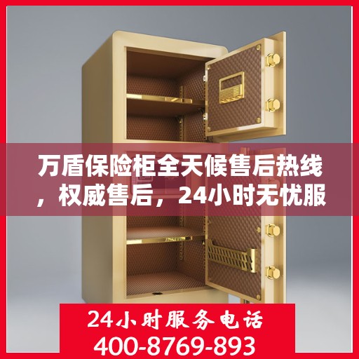万盾保险柜全天候售后热线，权威售后，24小时无忧服务