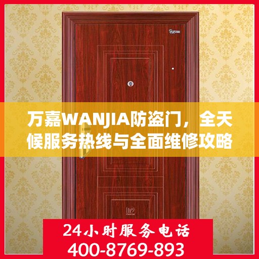 万嘉WANJIA防盗门，全天候服务热线与全面维修攻略