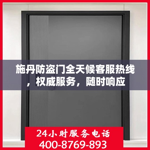 施丹防盗门全天候客服热线，权威服务，随时响应