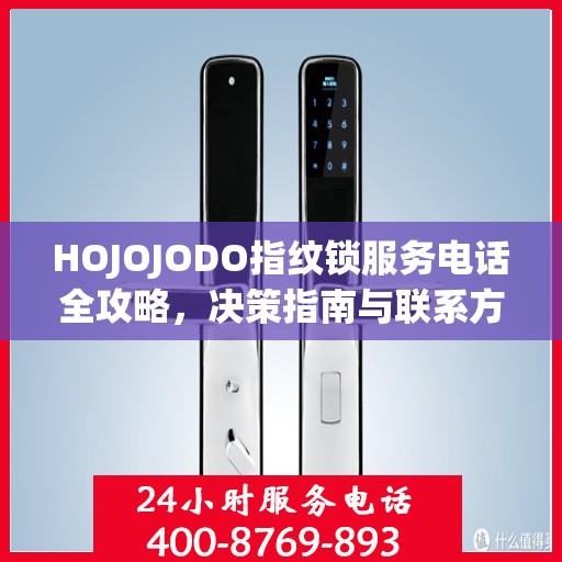 HOJOJODO指纹锁服务电话全攻略，决策指南与联系方式大全
