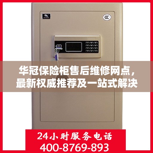 华冠保险柜售后维修网点，最新权威推荐及一站式解决方案