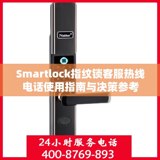 Smartlock指纹锁客服热线电话使用指南与决策参考