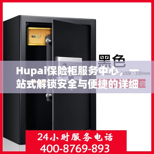 Hupai保险柜服务中心，一站式解锁安全与便捷的详细攻略