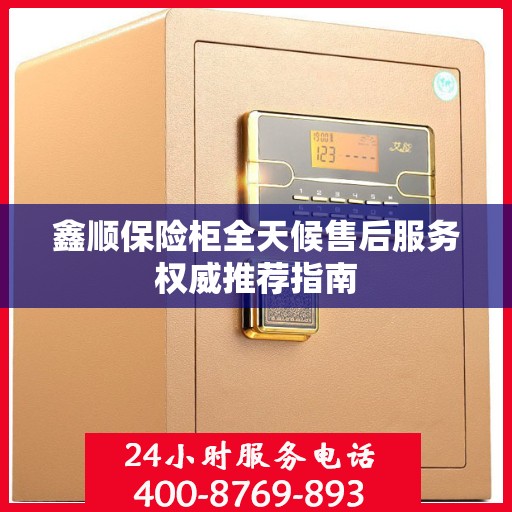 鑫顺保险柜全天候售后服务权威推荐指南