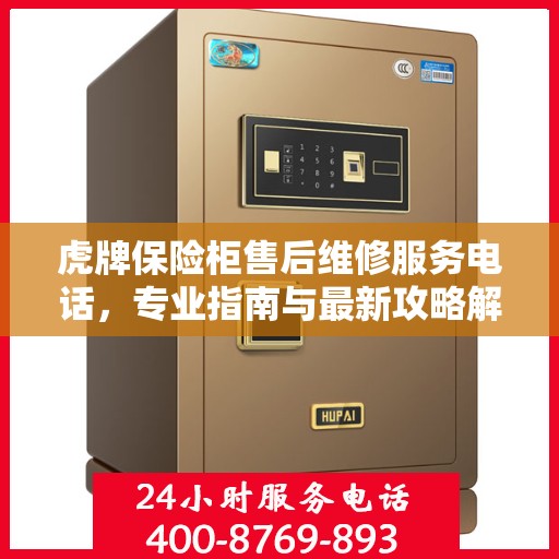 虎牌保险柜售后维修服务电话，专业指南与最新攻略解析