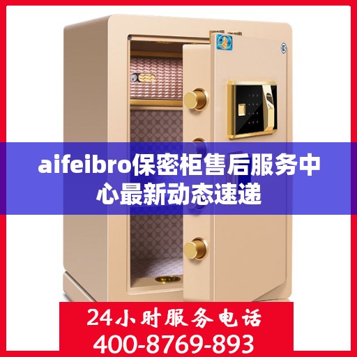 aifeibro保密柜售后服务中心最新动态速递