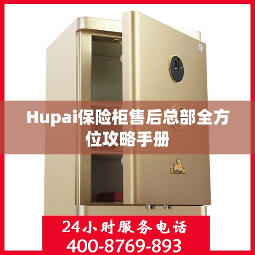 Hupai保险柜售后总部全方位攻略手册